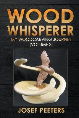 Wood Whisperer: My Woodcarving Journey by Josef Peeters 9798215217306