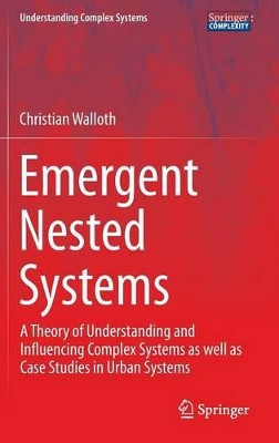 Emergent Nested Systems: A Theory of Understanding and Influencing Complex Systems as well as Case Studies in Urban Systems by Christian Walloth 9783319275482