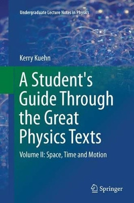 A Student's Guide Through the Great Physics Texts: Volume II: Space, Time and Motion by Kerry Kuehn 9781493943692