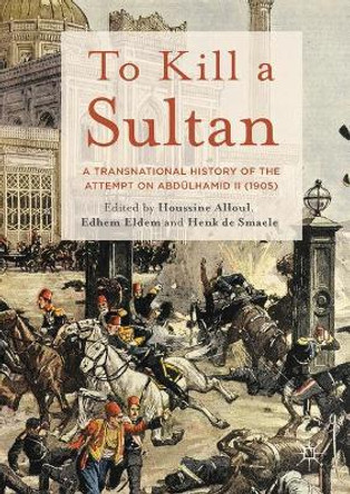 To Kill a Sultan: A Transnational History of the Attempt on Abdulhamid II (1905) by Houssine Alloul 9781137489319 To Kill a Sultan: A Transnational History of the Attempt on Abdulhamid II (1905) by Houssine Alloul 9781137489319