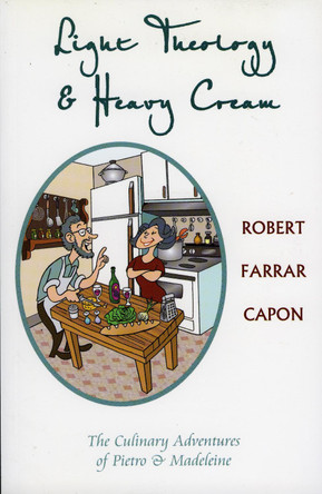 Light Theology and Heavy Cream: The Culinary Adventures of Pietro and Madeline by Robert Farrar Capon