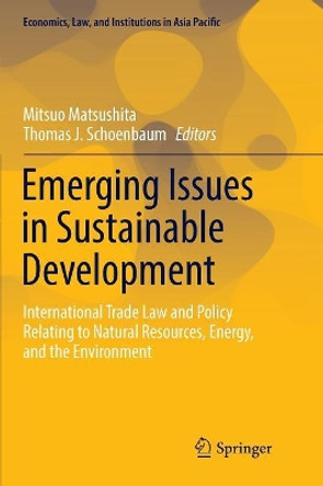 Emerging Issues in Sustainable Development: International Trade Law and Policy Relating to Natural Resources, Energy, and the Environment by Mitsuo Matsushita 9784431567813