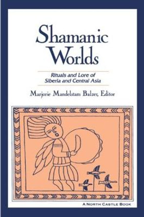 Shamanic Worlds: Rituals and Lore of Siberia and Central Asia by Marjorie Mandelstam Balzer