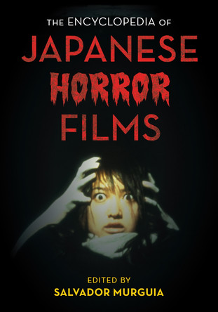 The Encyclopedia of Japanese Horror Films by Salvador Jimenez Murguia 9781442261662