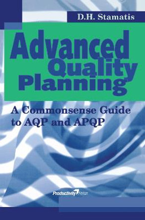 Advanced Quality Planning: A Commonsense Guide to AQP and APQP by D. H. Stamatis