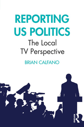 Reporting US Politics: The Local TV Perspective by Brian Calfano 9781032514130