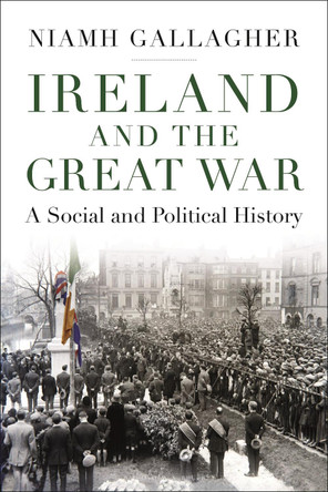 Ireland and the Great War: A Social and Political History by Niamh Gallagher 9781788314626