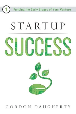 Startup Success: Funding the Early Stages of Your Venture by Gordon Daugherty 9781632992451