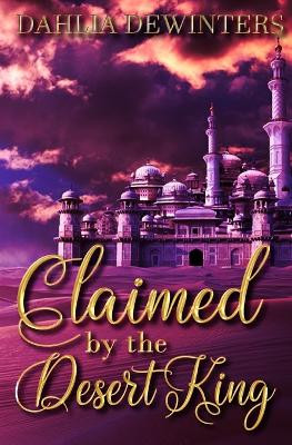 Claimed by the Desert King by Dahlia Dewinters 9781962747011