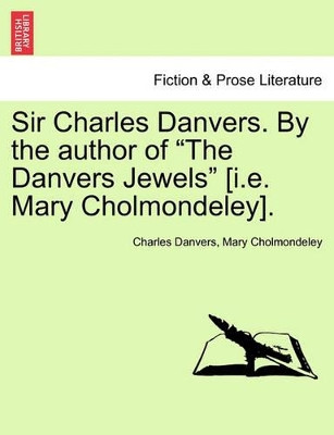 Sir Charles Danvers. by the Author of "The Danvers Jewels" [I.E. Mary Cholmondeley]. Vol. I by Charles Danvers 9781241404437