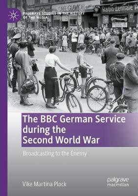The BBC German Service during the Second World War: Broadcasting to the Enemy by Vike Martina Plock 9783030740948