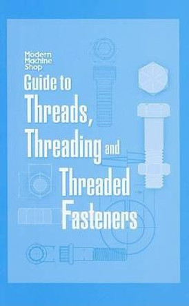 Modern Machine Shops Guide to Threads,Threading,and Threaded Fasteners by Woodrow Chapman