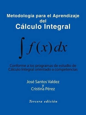 Metodologia Para El Aprendizaje del Calculo Integral: Conforme a Los Programas de Estudio de Calculo Integral Orientado a Competencias by Jose Santos Valdez y Cristina Perez 9781490741307