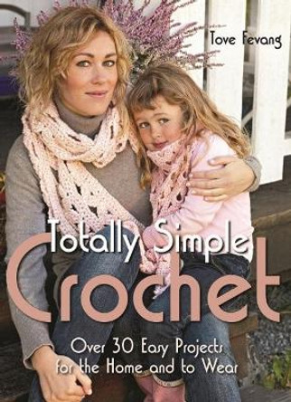 Totally Simple Crochet: Over 30 Easy Projects for the Home and to Wear by Tove Fevang