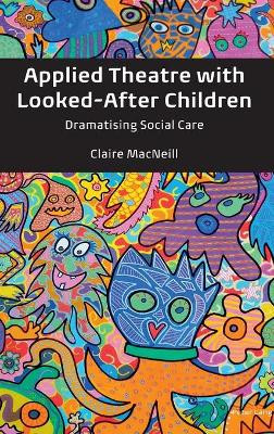 Applied Theatre with Looked-After Children: Dramatising Social Care by Claire MacNeill 9781787070714