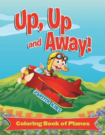 Up, Up and Away! (Coloring Book of Planes) by Jupiter Kids 9781682127995