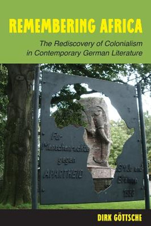 Remembering Africa - The Rediscovery of Colonialism in Contemporary German Literature by Dirk Goettsche