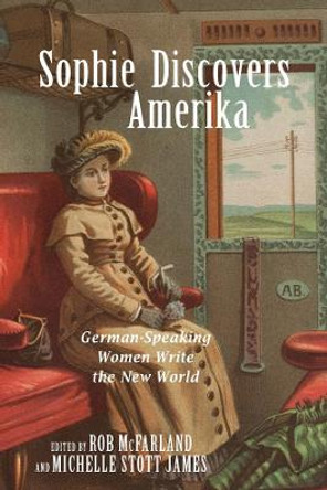 Sophie Discovers Amerika - German-Speaking Women Write the New World by Rob McFarland