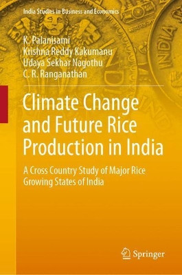 Climate Change and Future Rice Production in India: A Cross Country Study of Major Rice Growing States of India by K. Palanisami 9789811383625