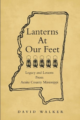 Lanterns At Our Feet: Legacy and Lessons From Amite County Mississippi by David Walker 9781483495057