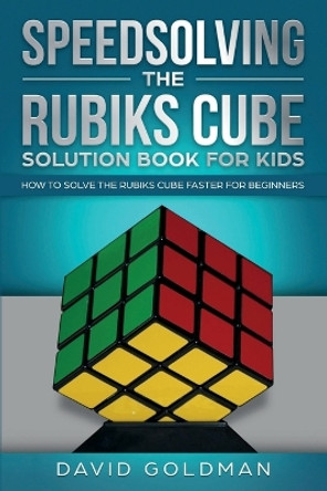 Speedsolving the Rubik's Cube Solution Book for Kids: How to Solve the Rubik's Cube Faster for Beginners by David Goldman 9781925967029