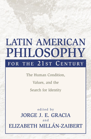 Latin American Philosophy for the 21st Century: The Human Condition, Values, and the Search for Identity by Jorge J. E. Gracia