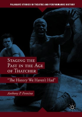 Staging the Past in the Age of Thatcher: "The History We Haven't Had" by Anthony P. Pennino 9783319966854