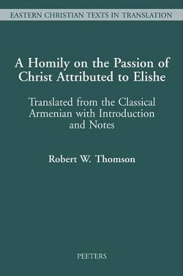 A Homily on the Passion of Christ Attributed to Elishe: Translated from the Classical Armenian with Introduction and Notes by Professor R. W. Thomson 9789042908413