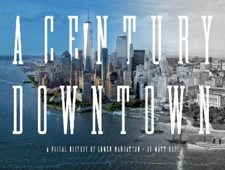 A Century Downtown: A Visual History of Lower Manhattan by Matt Kapp