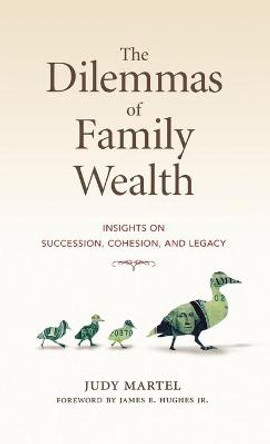 The Dilemmas of Family Wealth: Insights on Succession, Cohesion, and Legacy by Judy Martel