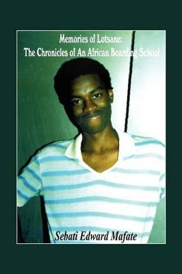 Memories of Lotsane: The Chronicles of an African Boarding School. by Sebati Edward Mafate 9781593307646