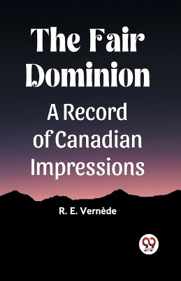 The Fair DominionA Record of Canadian Impressions (Edition2023) by R E Vernede 9789361427688