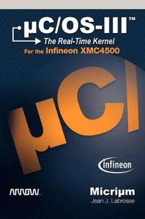 C/OS-III: The Real-Time Kernel for the Infineon Xmc4500 by J Labrosse Jean 9781935772200