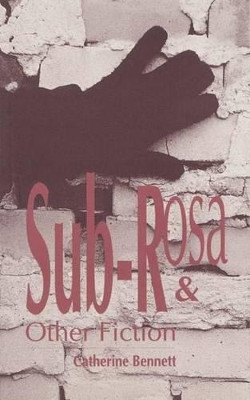 Sub-Rosa & Other Fiction by Catherine Bennett 9781895636116