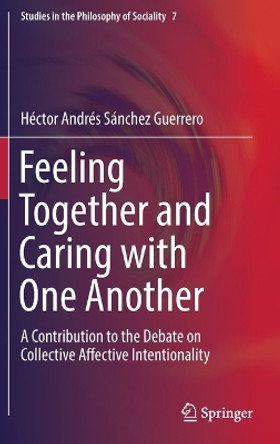 Feeling Together and Caring with One Another: A Contribution to the Debate on Collective Affective Intentionality by Hector Andres Sanchez Guerrero 9783319337340