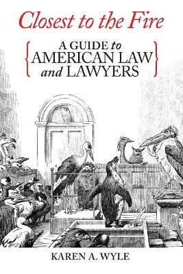 Closest to the Fire: A Guide to American Law and Lawyers by Karen A Wyle 9781735558677