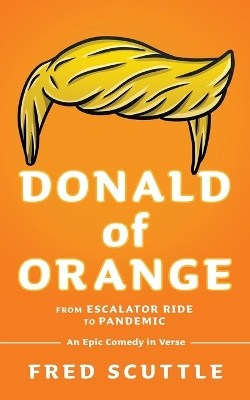 Donald of Orange: From Escalator Ride to Pandemic - An Epic Comedy in Verse by Fred Scuttle 9781662896323