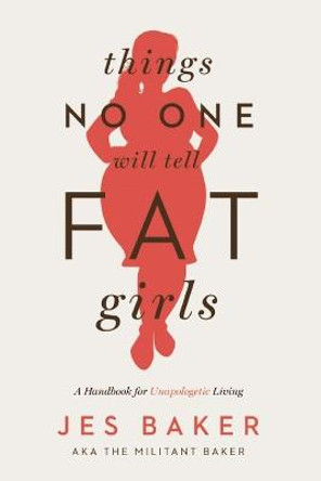 Things No One Will Tell Fat Girls: A Handbook for Unapologetic Living by Jes Baker