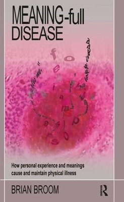 Meaning-Full Disease: How Personal Experience and Meanings Cause and Maintain Physical Illness by Brian Broom 9781855754638