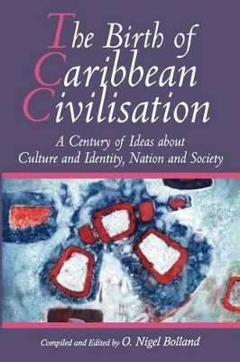 The Birth of Caribbean Civilization: A Century of Ideas about Culture and Identity, Nation and Society by O.Nigel Bolland 9789766371098