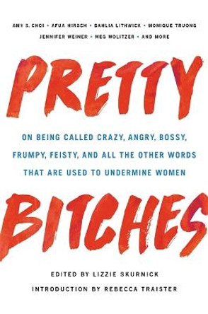 Pretty Bitches: On Being Called Crazy, Angry, Bossy, Frumpy, Feisty, and All the Other Words That Are Used to Undermine Women by Lizzie Skurnick