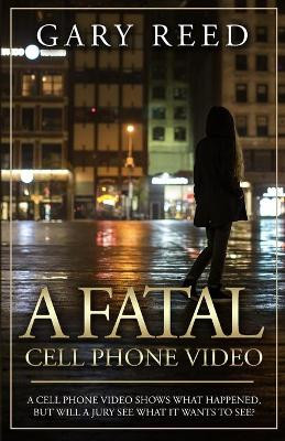 A Fatal Cell Phone Video: A video shows what happened, but will a jury see what it wants to see? by Gary Reed 9781635877304