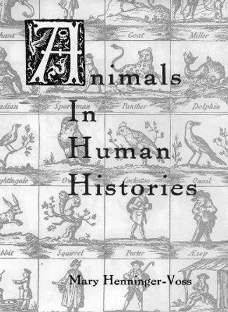 Animals in Human Histories - The Mirror of Nature and Culture by Mary Henninger-Voss