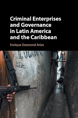Criminal Enterprises and Governance in Latin America and the Caribbean by Enrique Desmond Arias 9781316607824