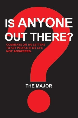 Is Anyone out There?: Comments on 100 Letters to Key People in My Life Not Answered by The Major 9781543493726