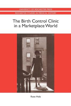 The Birth Control Clinic in a Marketplace World by Rose Holz