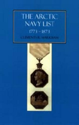 Arctic Navy List, a Century of Arctic and Antarctic Officers 1773-1873 by Clement R. Markham 9781843427391