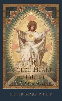 The Sacred Heart and Mine in Holy Communion: Thoughts Drawn from the Titles of the Sacred Heart by Sister Mary Philip 9781936639823