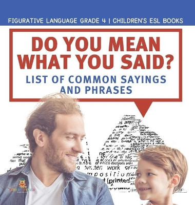 Do You Mean What You Said? List of Common Sayings and Phrases Figurative Language Grade 4 Children's ESL Books by Baby Professor 9781541981027