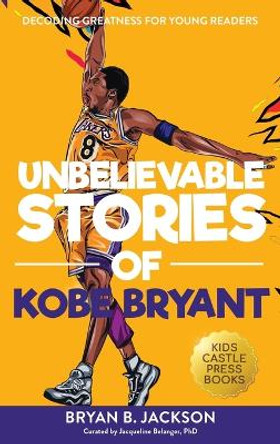 Unbelievable Stories of Kobe Bryant: Decoding Greatness For Young Readers (Awesome Biography Books for Kids Children Ages 9-12) (Unbelievable Stories of: Biography Series for New & Young Readers) by Bryan B Jackson 9781956397420